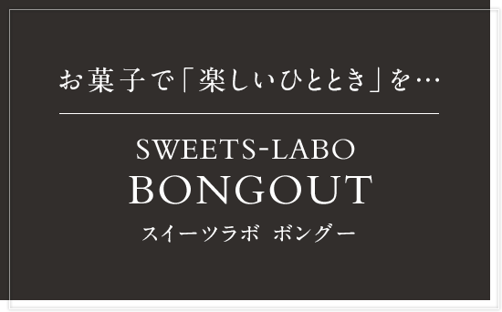 お菓子で「楽しいひととき」を… SWEETS-LABO BONGOUT スイーツラボ ボングー